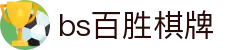 bs百胜棋牌 - 步步为赢，尽享巅峰对决快感